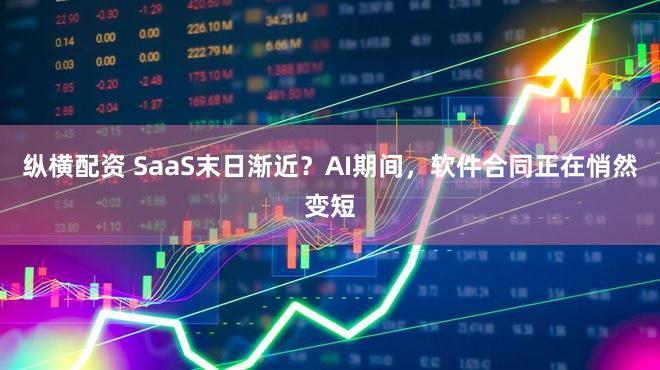 纵横配资 SaaS末日渐近?AI期间,软件合同正在悄然变短