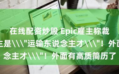 在线配资炒股 Epic雇主称裁人千东说念主是\