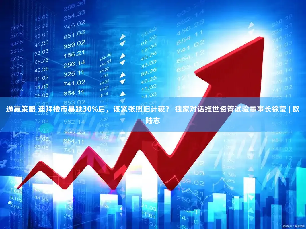 通赢策略 迪拜楼市暴跌30%后,该紧张照旧计较? 独家对话维世资管试验董事长徐莹 | 欧陆志