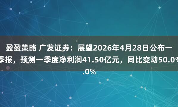 盈盈策略 广发证券：展望2026年4月28日公布一季报，预测一季度净利润41.50亿元，同比变动50.0%