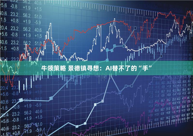 牛领策略 景德镇寻想：AI替不了的“手”