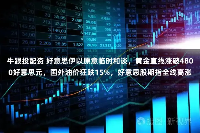 牛跟投配资 好意思伊以原意临时和谈，黄金直线涨破4800好意思元，国外油价狂跌15%，好意思股期指全线高涨