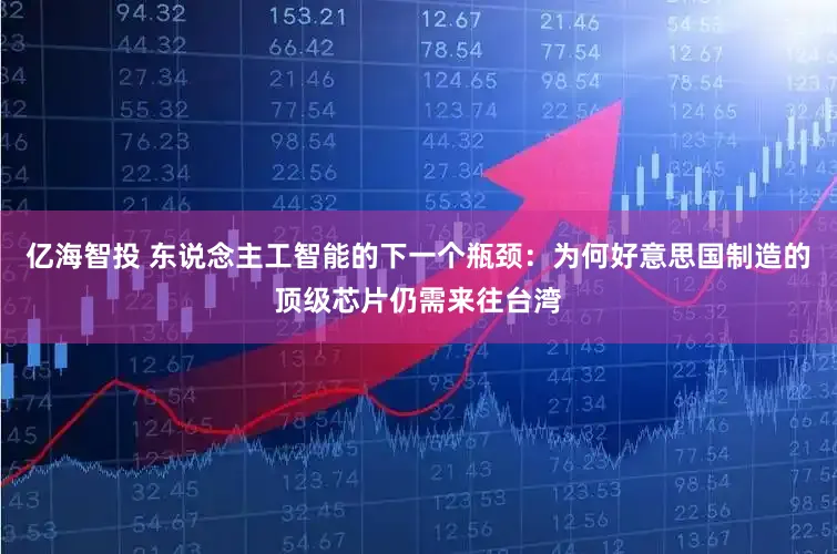 亿海智投 东说念主工智能的下一个瓶颈：为何好意思国制造的顶级芯片仍需来往台湾