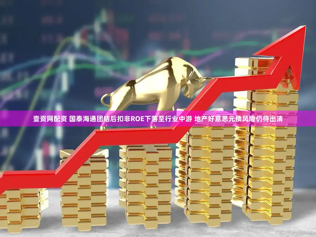 壹资网配资 国泰海通团结后扣非ROE下落至行业中游 地产好意思元债风险仍待出清