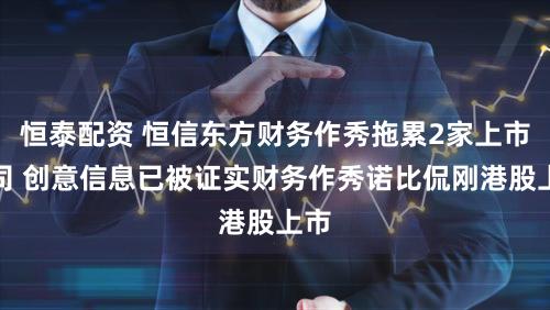 恒泰配资 恒信东方财务作秀拖累2家上市公司 创意信息已被证实财务作秀诺比侃刚港股上市