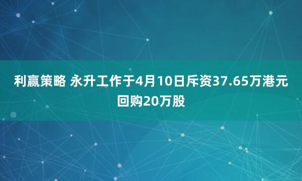利赢策略 永升工作于4月10日斥资37.65万港元回购20万股