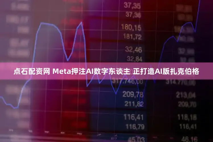 点石配资网 Meta押注AI数字东谈主 正打造AI版扎克伯格