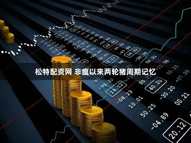 松特配资网 非瘟以来两轮猪周期记忆