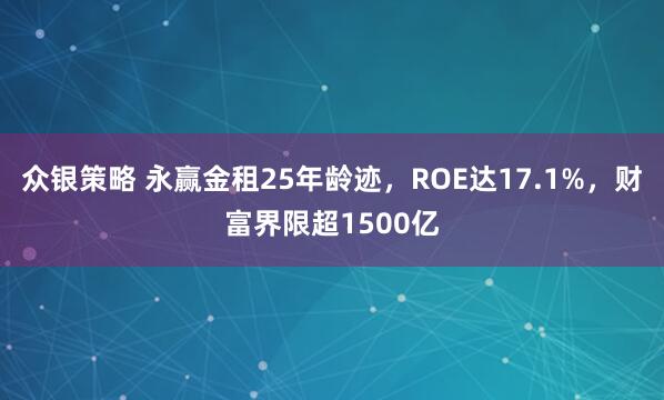 众银策略 永赢金租25年龄迹,ROE达17.1%,财富界限超1500亿