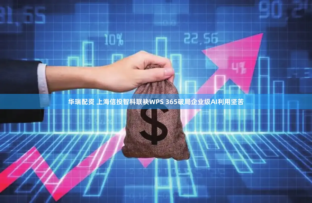 华瑞配资 上海信投智科联袂WPS 365破局企业级AI利用坚苦