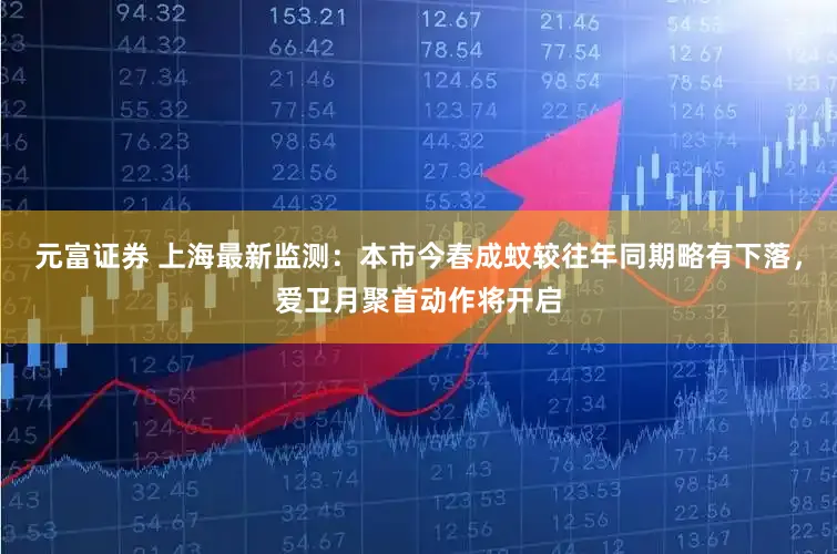 元富证券 上海最新监测:本市今春成蚊较往年同期略有下落,爱卫月聚首动作将开启