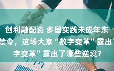 创利融配资 多国实践未成年东说念主社媒禁令，这场大家“数字变革”露出了哪些逆境？