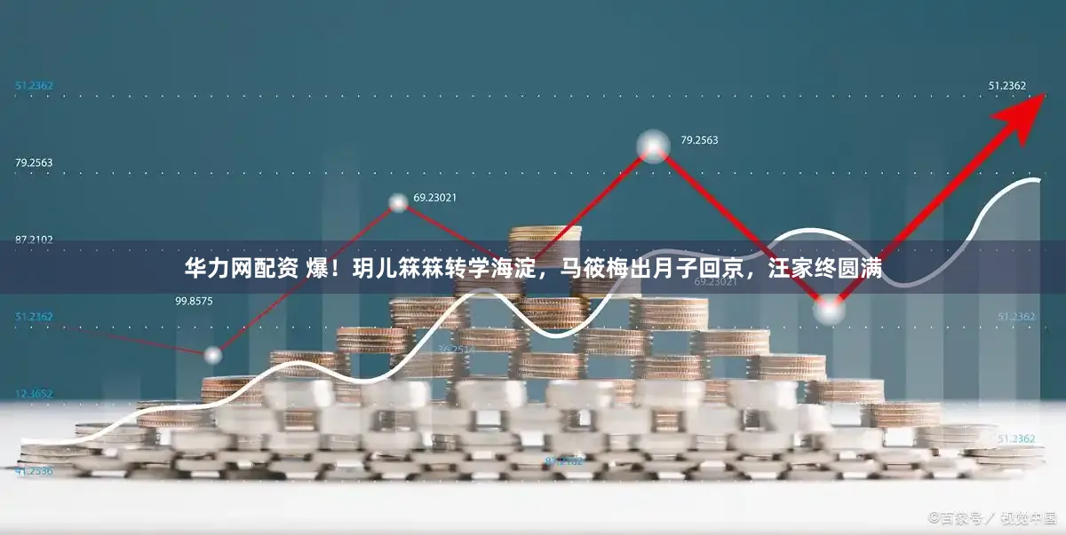 华力网配资 爆！玥儿箖箖转学海淀，马筱梅出月子回京，汪家终圆满