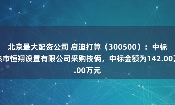 北京最大配资公司 启迪打算（300500）：中标常熟市恒翔设置有限公司采购技俩，中标金额为142.00万元