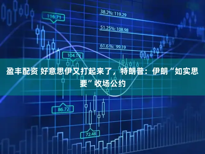 盈丰配资 好意思伊又打起来了，特朗普：伊朗“如实思要”收场公约