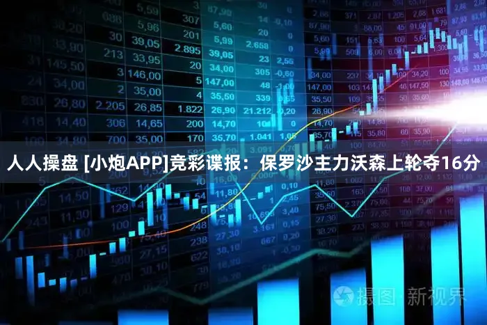 人人操盘 [小炮APP]竞彩谍报：保罗沙主力沃森上轮夺16分