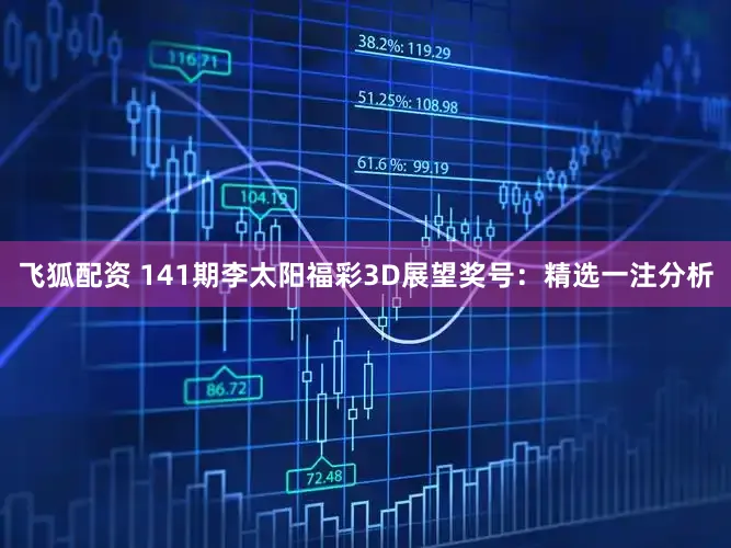 飞狐配资 141期李太阳福彩3D展望奖号：精选一注分析