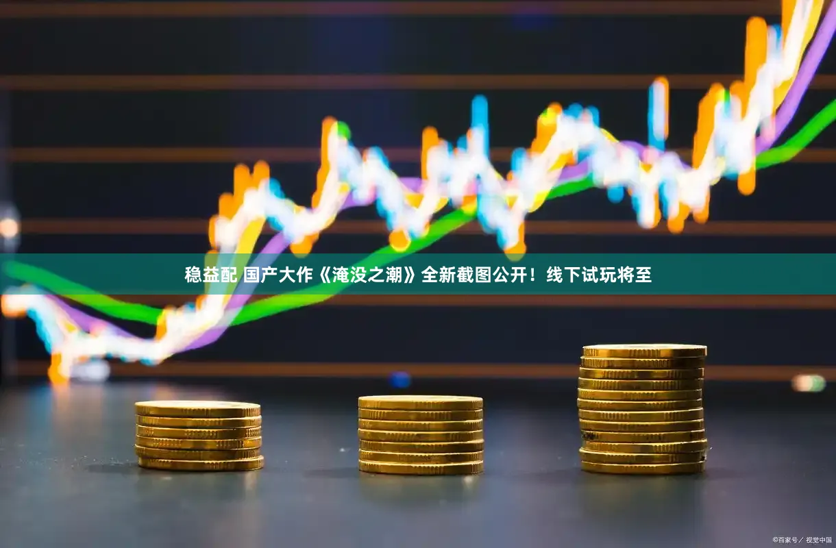 稳益配 国产大作《淹没之潮》全新截图公开！线下试玩将至