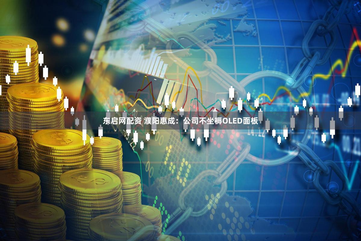 东启网配资 濮阳惠成：公司不坐褥OLED面板