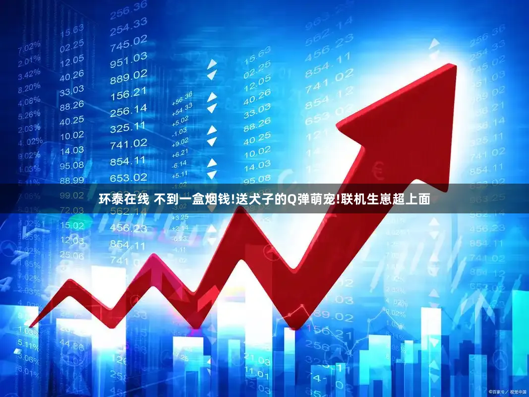 环泰在线 不到一盒烟钱!送犬子的Q弹萌宠!联机生崽超上面